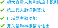 超大容量人臉和感應(yīng)卡識(shí)別 第三代人臉識(shí)別算法 廣域網(wǎng)考勤功能 開關(guān)量和韋根信號(hào)輸出